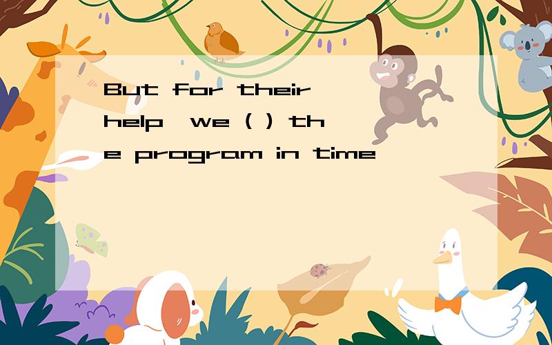 But for their help,we ( ) the program in time