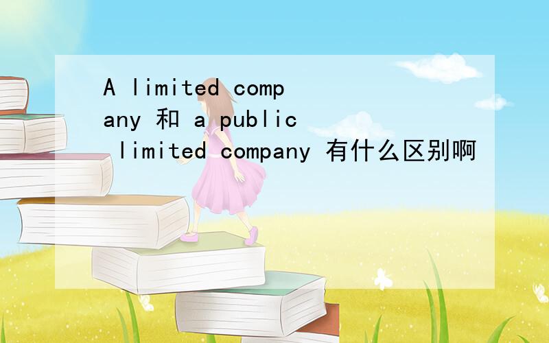 A limited company 和 a public limited company 有什么区别啊