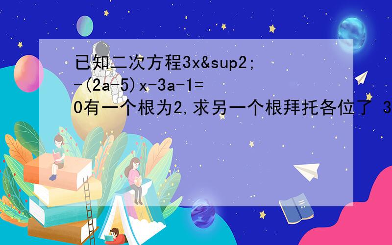 已知二次方程3x²-(2a-5)x-3a-1=0有一个根为2,求另一个根拜托各位了 3Q