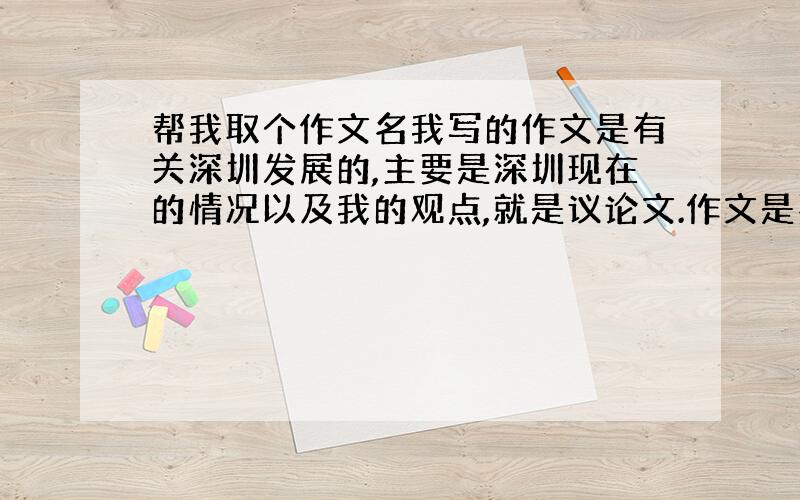 帮我取个作文名我写的作文是有关深圳发展的,主要是深圳现在的情况以及我的观点,就是议论文.作文是要参加比赛的,麻烦文采好的