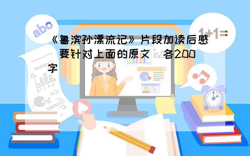 《鲁滨孙漂流记》片段加读后感(要针对上面的原文）各200字