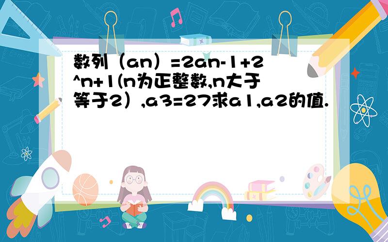 数列（an）=2an-1+2^n+1(n为正整数,n大于等于2）,a3=27求a1,a2的值.