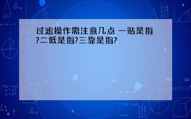 过滤操作需注意几点 一贴是指?二低是指?三靠是指?