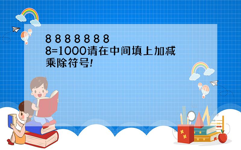 8 8 8 8 8 8 8 8=1000请在中间填上加减乘除符号!