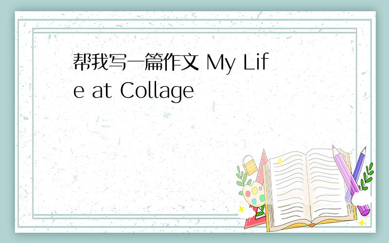 帮我写一篇作文 My Life at Collage