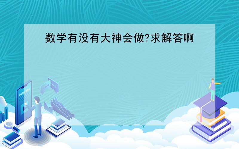 数学有没有大神会做?求解答啊