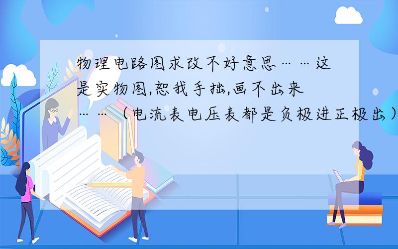 物理电路图求改不好意思……这是实物图,恕我手拙,画不出来……（电流表电压表都是负极进正极出）,帮忙指出错的导线并改正要求