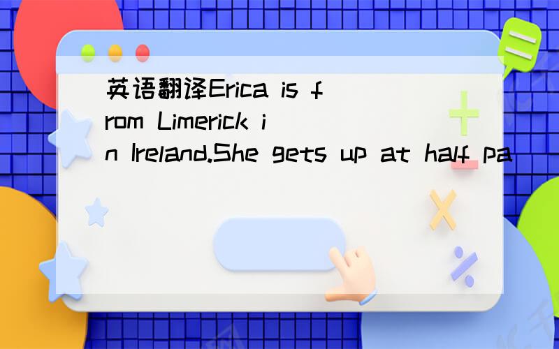 英语翻译Erica is from Limerick in Ireland.She gets up at half pa