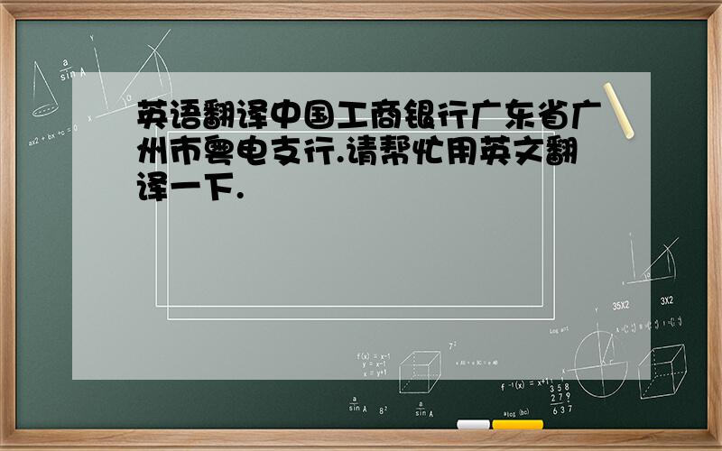 英语翻译中国工商银行广东省广州市粤电支行.请帮忙用英文翻译一下.