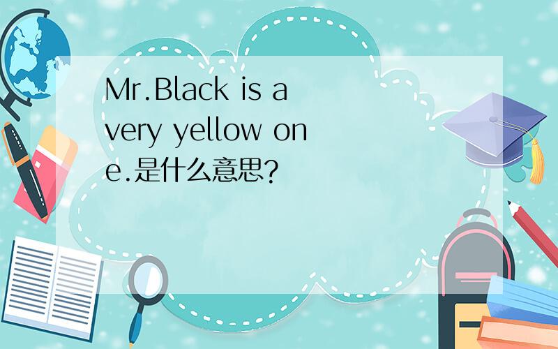 Mr.Black is a very yellow one.是什么意思?