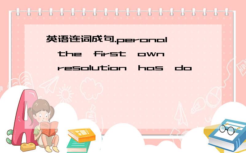 英语连词成句.peronal,the,first,own,resolution,has,do