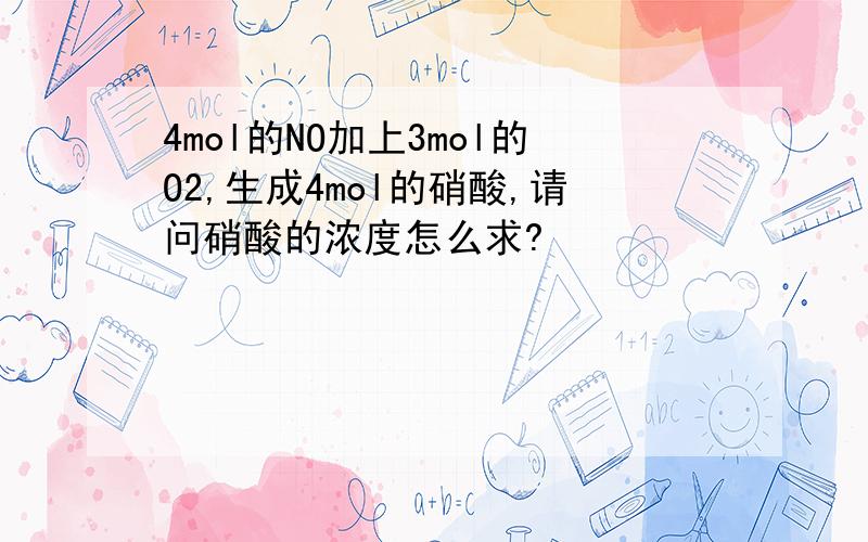 4mol的NO加上3mol的O2,生成4mol的硝酸,请问硝酸的浓度怎么求?