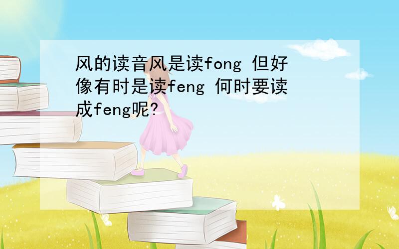 风的读音风是读fong 但好像有时是读feng 何时要读成feng呢?