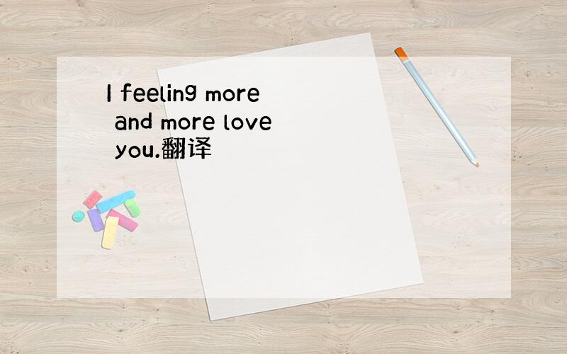 I feeling more and more love you.翻译