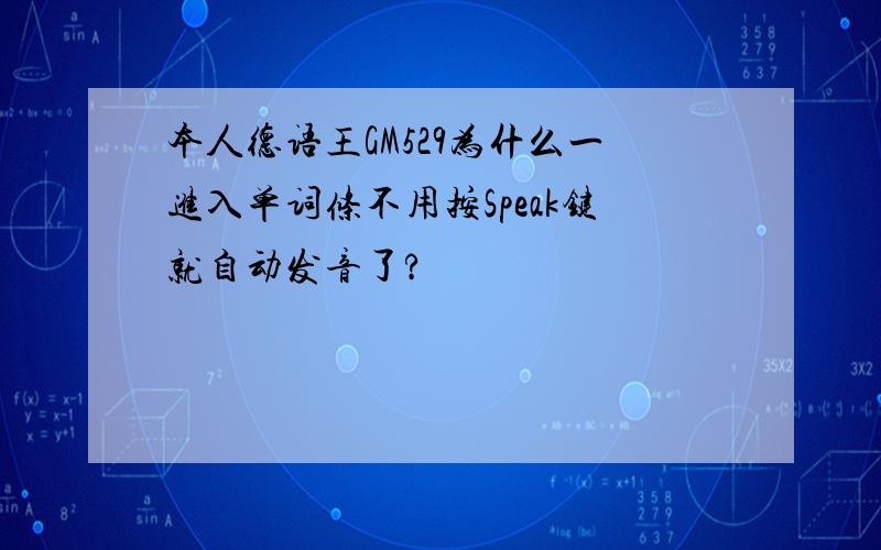 本人德语王GM529为什么一进入单词条不用按Speak键就自动发音了?