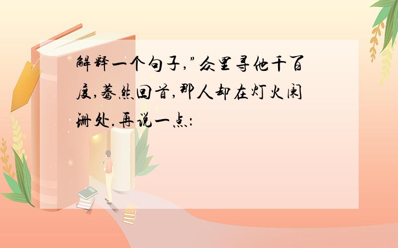 解释一个句子,”众里寻他千百度,蓦然回首,那人却在灯火阑珊处.再说一点：