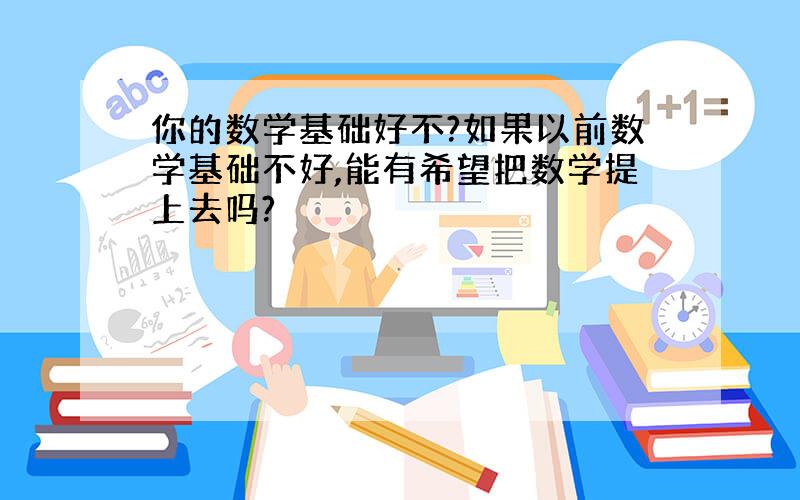 你的数学基础好不?如果以前数学基础不好,能有希望把数学提上去吗?