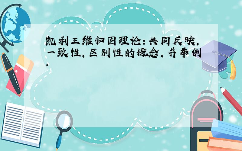 凯利三维归因理论：共同反映,一致性,区别性的概念,并举例.