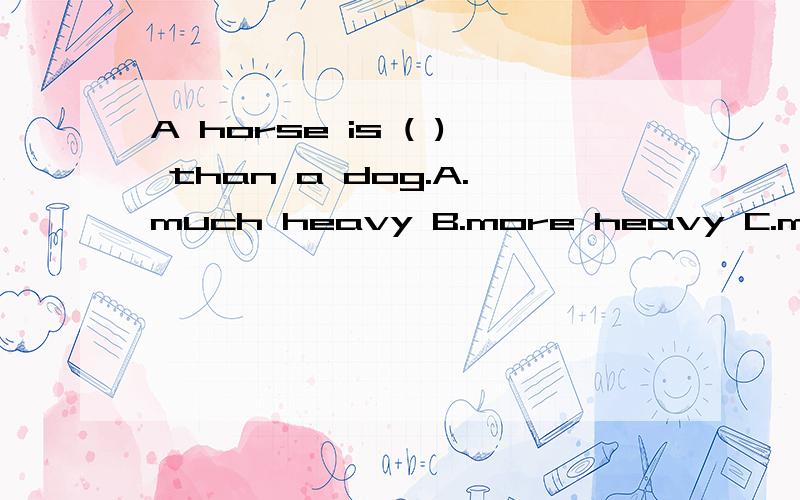 A horse is ( ) than a dog.A.much heavy B.more heavy C.much h