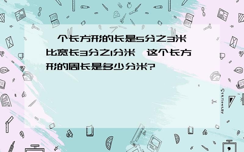 一个长方形的长是5分之3米,比宽长3分之1分米,这个长方形的周长是多少分米?