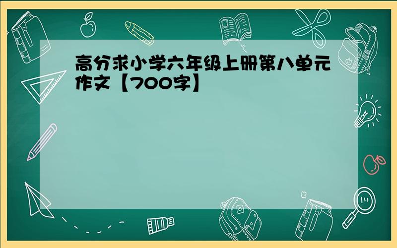 高分求小学六年级上册第八单元作文【700字】