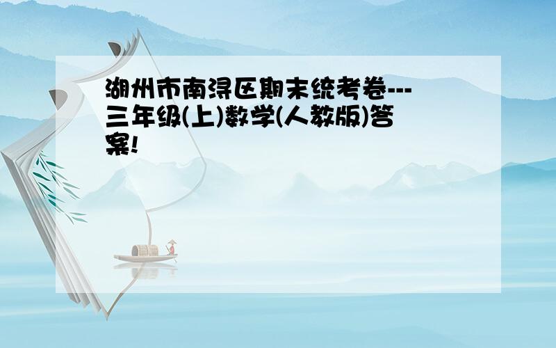 湖州市南浔区期末统考卷---三年级(上)数学(人教版)答案!