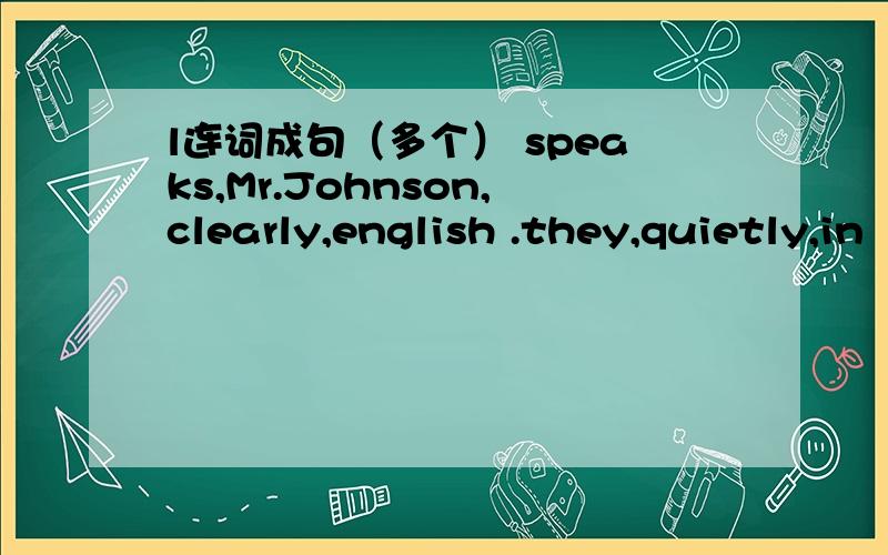 l连词成句（多个） speaks,Mr.Johnson,clearly,english .they,quietly,in