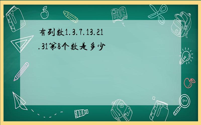 有列数1.3.7.13.21.31第8个数是多少