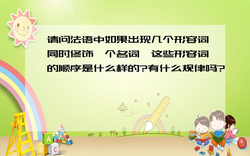 请问法语中如果出现几个形容词同时修饰一个名词,这些形容词的顺序是什么样的?有什么规律吗?