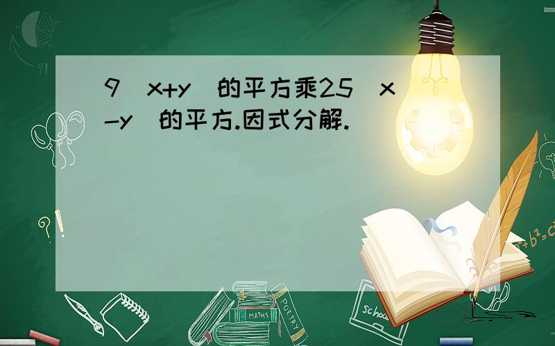 9(x+y)的平方乘25(x-y)的平方.因式分解.