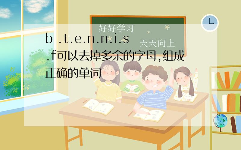 b .t.e.n.n.i.s.f可以去掉多余的字母,组成正确的单词