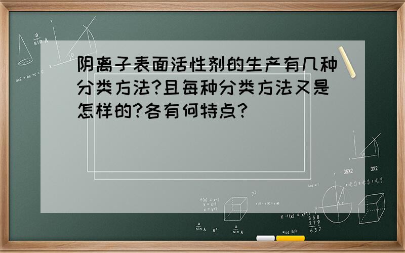 阴离子表面活性剂的生产有几种分类方法?且每种分类方法又是怎样的?各有何特点?