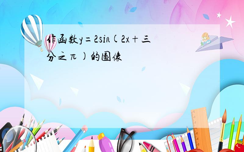 作函数y=2sin(2x+三分之π)的图像