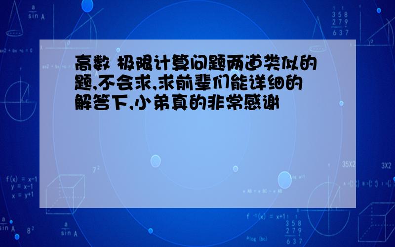 高数 极限计算问题两道类似的题,不会求,求前辈们能详细的解答下,小弟真的非常感谢