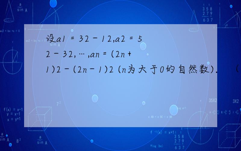 设a1＝32－12,a2＝52－32,…,an＝(2n＋1)2－(2n－1)2 (n为大于0的自然数)． （1） 探究a