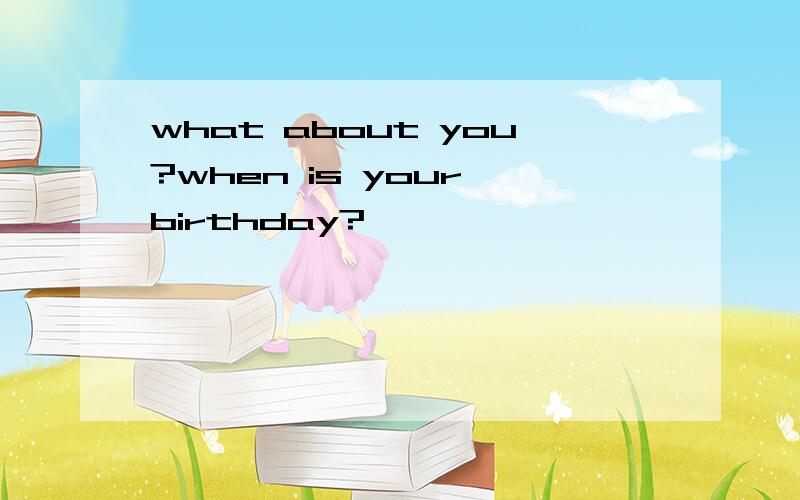 what about you?when is your birthday?