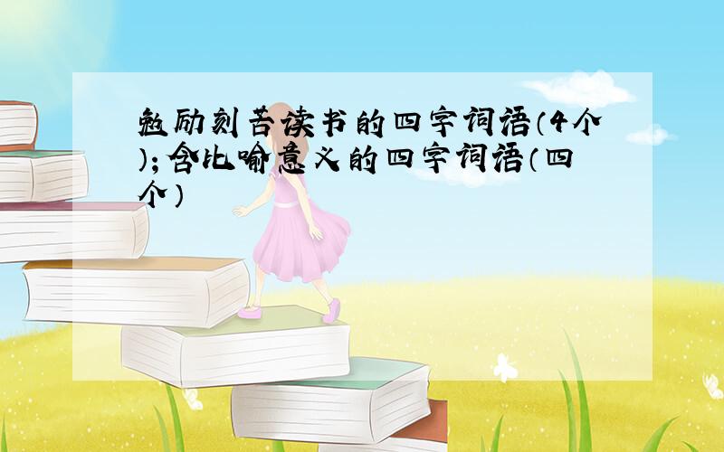 勉励刻苦读书的四字词语（4个）；含比喻意义的四字词语（四个）