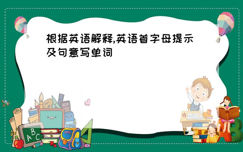 根据英语解释,英语首字母提示及句意写单词