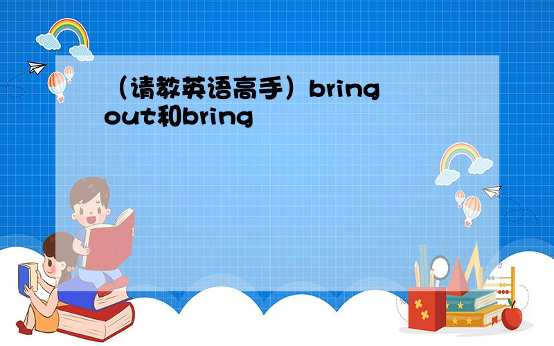 （请教英语高手）bring out和bring