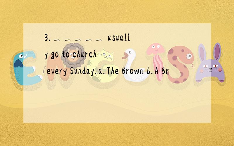 3._____ usually go to church every Sunday.a.The Brown b.A Br