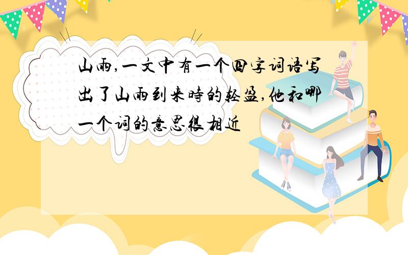 山雨,一文中有一个四字词语写出了山雨到来时的轻盈,他和哪一个词的意思很相近