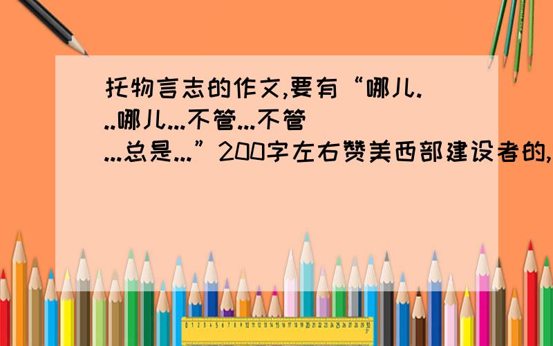 托物言志的作文,要有“哪儿...哪儿...不管...不管...总是...”200字左右赞美西部建设者的,最好是梅花.