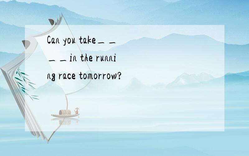 Can you take____in the running race tomorrow?