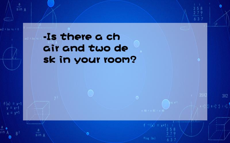 -Is there a chair and two desk in your room?