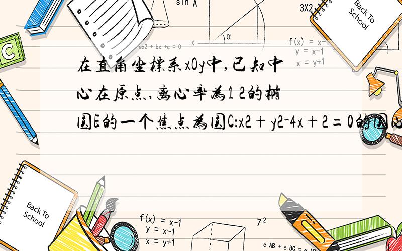 在直角坐标系xOy中,已知中心在原点,离心率为1 2的椭圆E的一个焦点为圆C：x2+y2-4x+2=0的圆心．（Ⅱ）设P