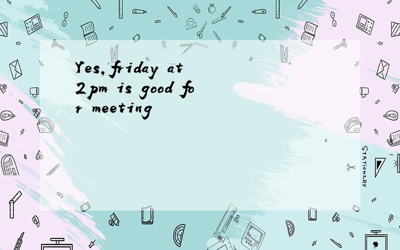 Yes,friday at 2pm is good for meeting