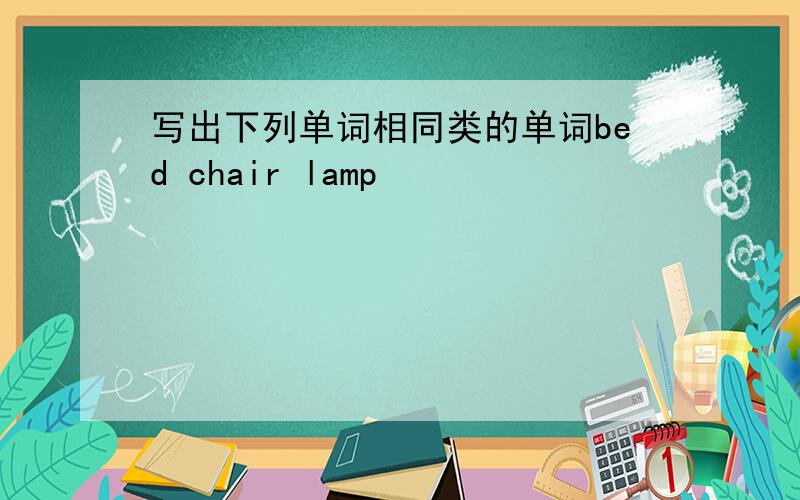 写出下列单词相同类的单词bed chair lamp