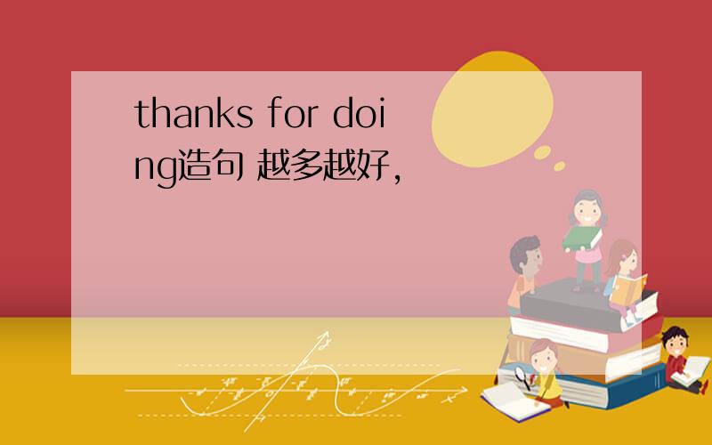 thanks for doing造句 越多越好,