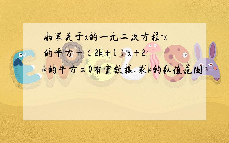 如果关于x的一元二次方程-x的平方+（2k+1)x+2-k的平方=0有实数根,求k的取值范围