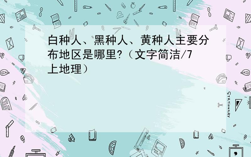 白种人、黑种人、黄种人主要分布地区是哪里?（文字简洁/7上地理）